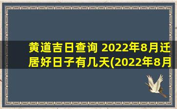 黄道吉日查询 2022年8月迁居好日子有几天(2022年8月黄道吉日迁居吉日查询)